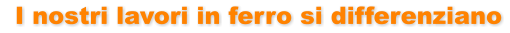 I nostri lavori in ferro si differenziano