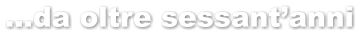 …da oltre sessant’anni