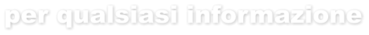per qualsiasi informazione